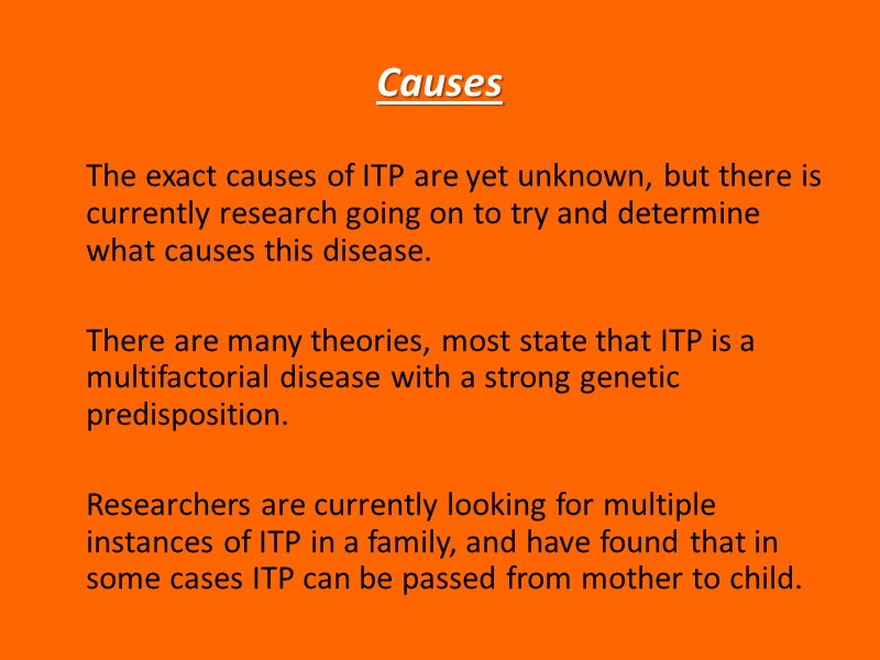 Causes  The exact causes of ITP are yet unknown, but there is currently